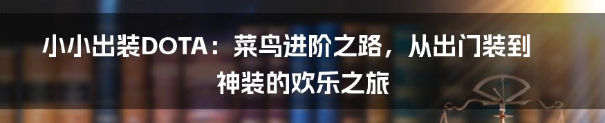 小小出装DOTA：菜鸟进阶之路，从出门装到神装的欢乐之旅