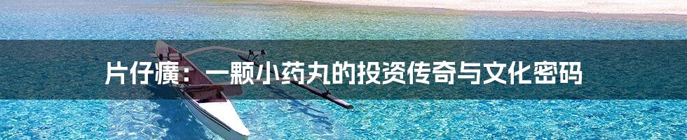 片仔癀：一颗小药丸的投资传奇与文化密码