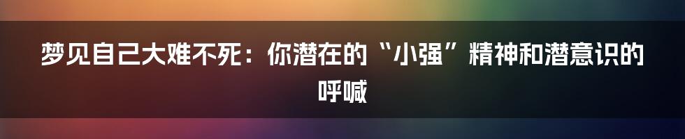 梦见自己大难不死：你潜在的“小强”精神和潜意识的呼喊