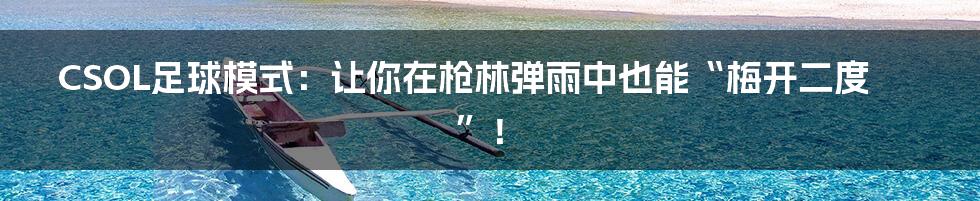 CSOL足球模式：让你在枪林弹雨中也能“梅开二度”！