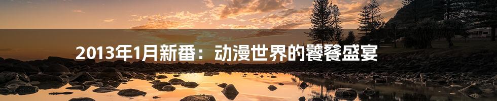 2013年1月新番:动漫世界的饕餮盛宴