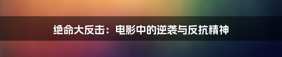 绝命大反击:电影中的逆袭与反抗精神