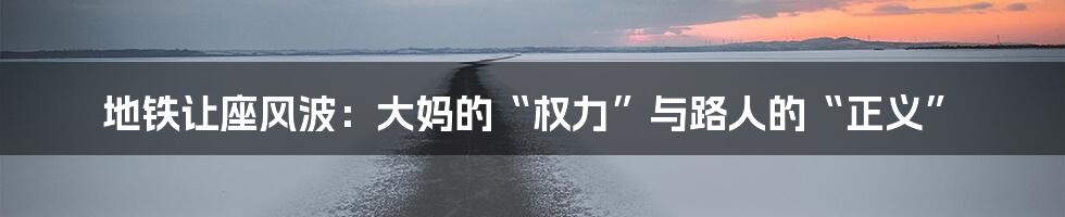 地铁让座风波：大妈的“权力”与路人的“正义”