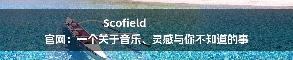 Scofield 官网:一个关于音乐、灵感与你不知道的事