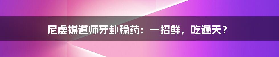尼虔媒道师牙卦稳药:一招鲜,吃遍天?