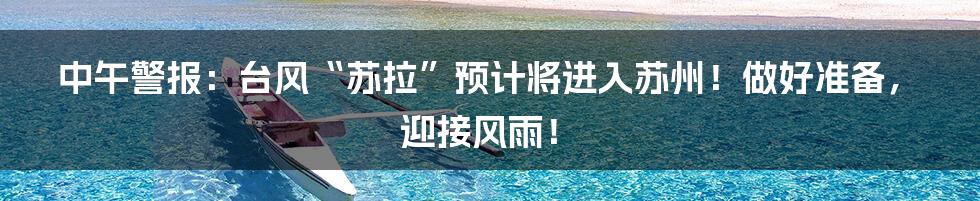 中午警报：台风“苏拉”预计将进入苏州！做好准备，迎接风雨！