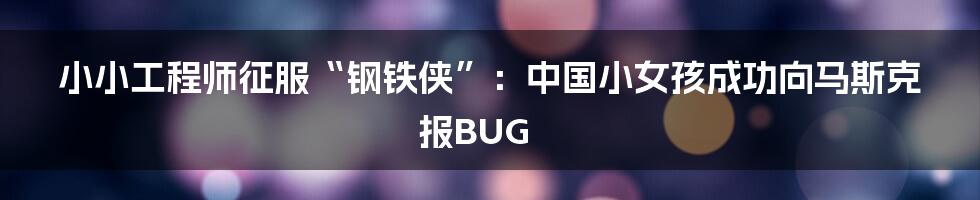 小小工程师征服“钢铁侠”：中国小女孩成功向马斯克报BUG