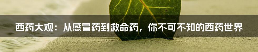 西药大观：从感冒药到救命药，你不可不知的西药世界