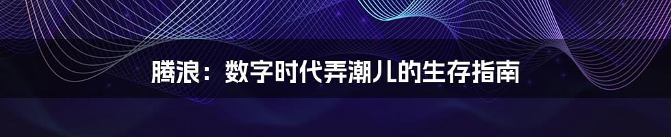 腾浪：数字时代弄潮儿的生存指南