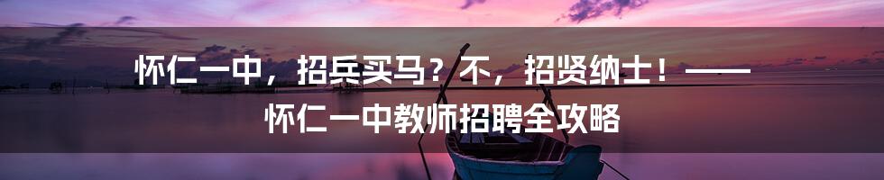 怀仁一中,招兵买马?不,招贤纳士!—— 怀仁一中教师招聘全攻略