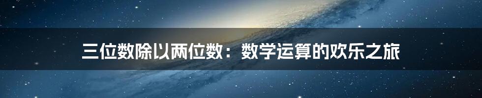 三位数除以两位数:数学运算的欢乐之旅