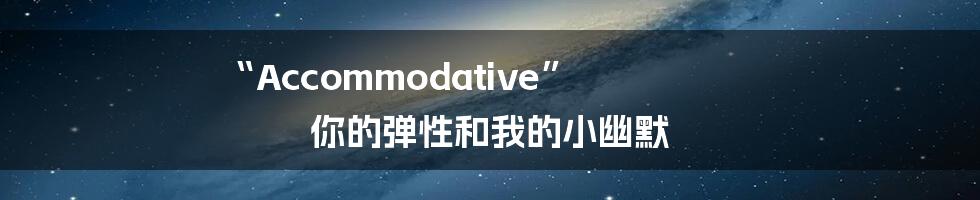 “Accommodative” 你的弹性和我的小幽默