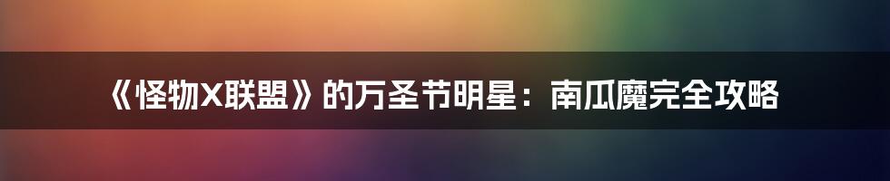 《怪物X联盟》的万圣节明星:南瓜魔完全攻略