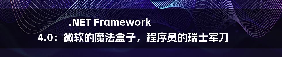 .NET Framework 4.0：微软的魔法盒子，程序员的瑞士军刀