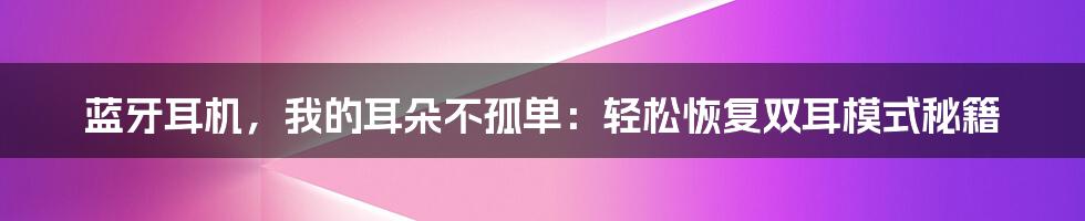 蓝牙耳机，我的耳朵不孤单：轻松恢复双耳模式秘籍