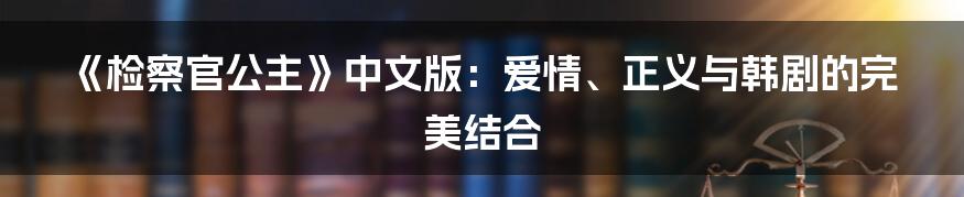 《检察官公主》中文版：爱情、正义与韩剧的完美结合