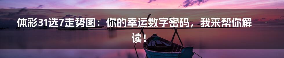 体彩31选7走势图:你的幸运数字密码,我来帮你解读!