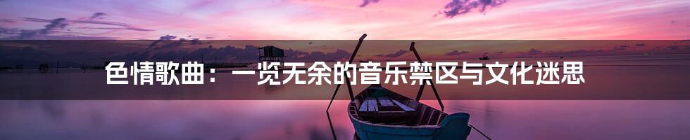 色情歌曲:一览无余的音乐禁区与文化迷思