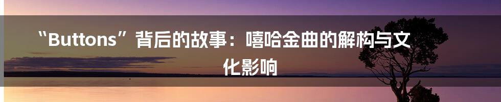 “Buttons”背后的故事：嘻哈金曲的解构与文化影响
