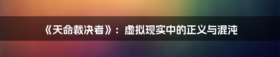 《天命裁决者》:虚拟现实中的正义与混沌