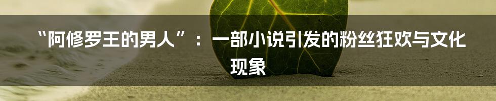“阿修罗王的男人”:一部小说引发的粉丝狂欢与文化现象