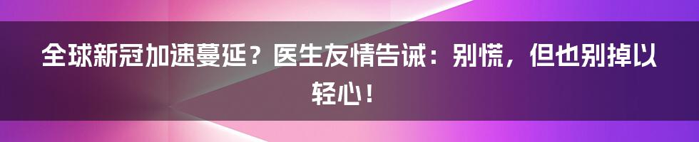 全球新冠加速蔓延?医生友情告诫:别慌,但也别掉以轻心!