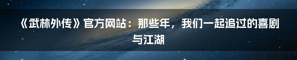 《武林外传》官方网站：那些年，我们一起追过的喜剧与江湖
