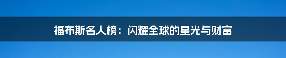 福布斯名人榜：闪耀全球的星光与财富