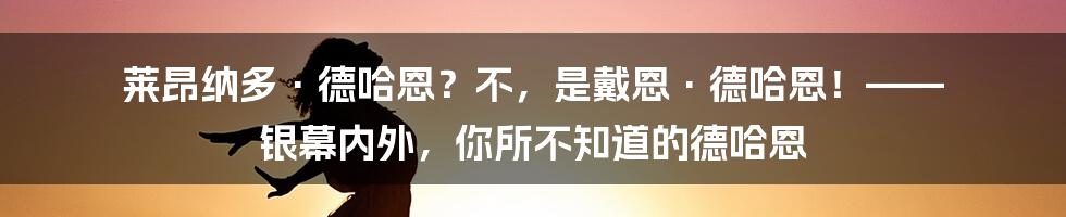 莱昂纳多·德哈恩?不,是戴恩·德哈恩!—— 银幕内外,你所不知道的德哈恩