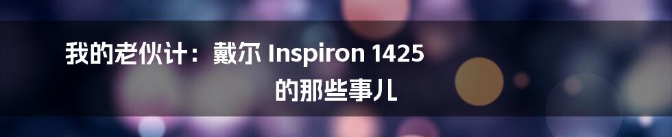 我的老伙计：戴尔 Inspiron 1425 的那些事儿