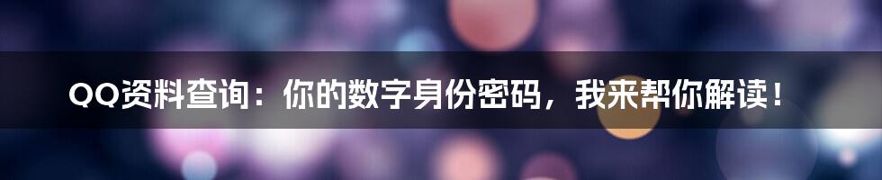 QQ资料查询:你的数字身份密码,我来帮你解读!