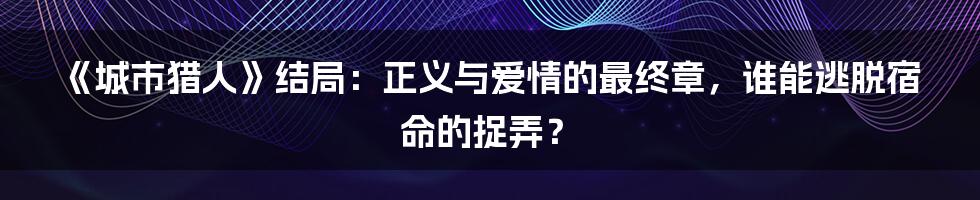 《城市猎人》结局:正义与爱情的最终章,谁能逃脱宿命的捉弄?