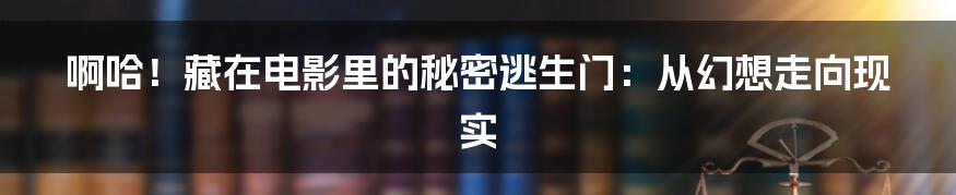 啊哈!藏在电影里的秘密逃生门:从幻想走向现实
