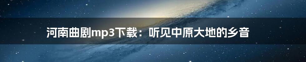 河南曲剧mp3下载:听见中原大地的乡音
