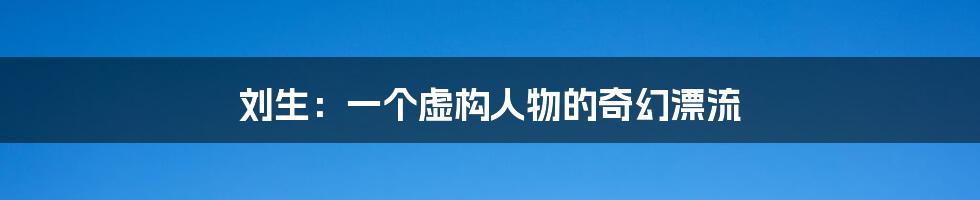 刘生：一个虚构人物的奇幻漂流