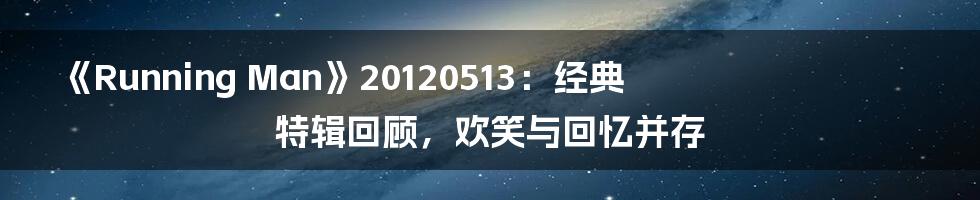 《Running Man》20120513:经典特辑回顾,欢笑与回忆并存