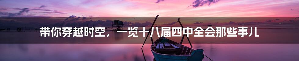 带你穿越时空，一览十八届四中全会那些事儿