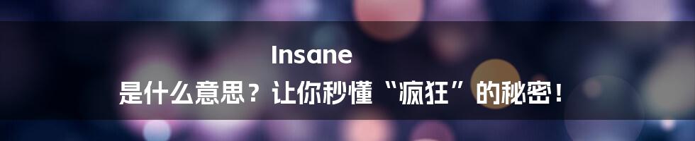 Insane 是什么意思？让你秒懂“疯狂”的秘密！