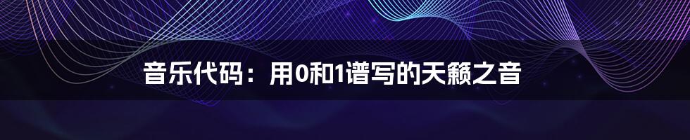 音乐代码：用0和1谱写的天籁之音