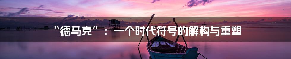 “德马克”：一个时代符号的解构与重塑