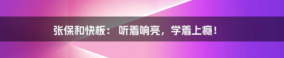 张保和快板: 听着响亮,学着上瘾!