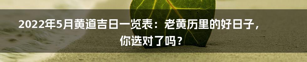 2022年5月黄道吉日一览表:老黄历里的好日子,你选对了吗?