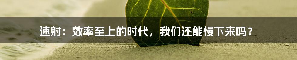 速射：效率至上的时代，我们还能慢下来吗？