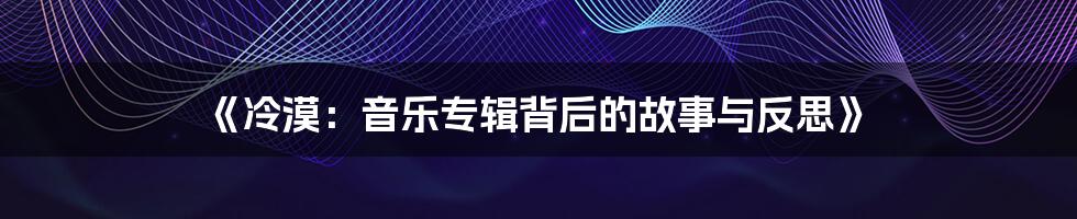 《冷漠：音乐专辑背后的故事与反思》