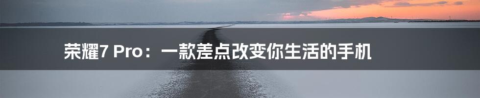 荣耀7 Pro:一款差点改变你生活的手机