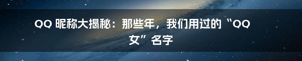 QQ 昵称大揭秘:那些年,我们用过的“QQ 女”名字