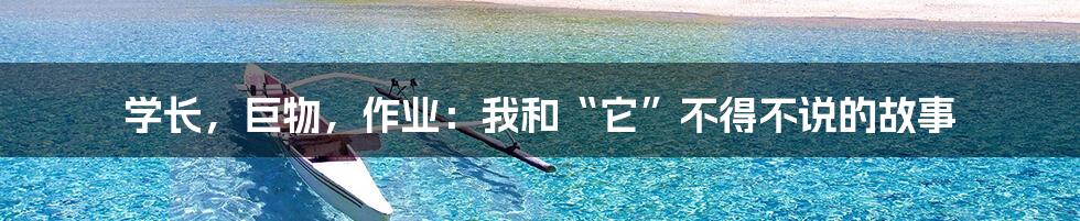 学长,巨物,作业:我和“它”不得不说的故事