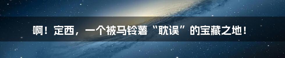 啊!定西,一个被马铃薯“耽误”的宝藏之地!