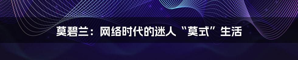 莫碧兰：网络时代的迷人“莫式”生活