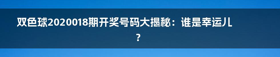 双色球2020018期开奖号码大揭秘:谁是幸运儿?